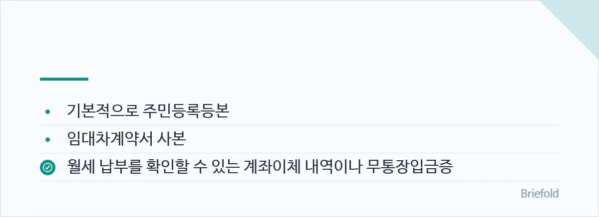 월세를 현금으로 냈다면 객관적인 납부 증빙이 부족해질 수 있으므로, 임대인에게 받은 영수증 등 추가 자료를 준비하세요. — 기본적으로 주민등록등본, 임대차계약서 사본, 월세 납부를 확인할 수 있는 계좌이체 내역이나 무통장입금증